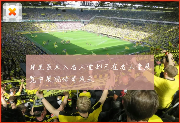 库里虽未入名人堂却已在名人堂展览中展现传奇风采