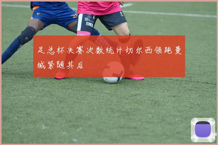 足总杯决赛次数统计切尔西领跑曼城紧随其后